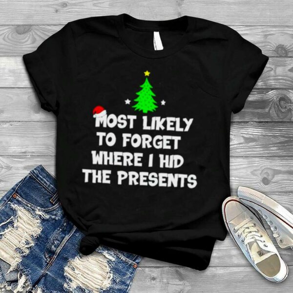 most likely to forget where I hid the presents Merry Christmas shirt