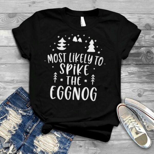 most likely to spike the eggnog Christmas shirt