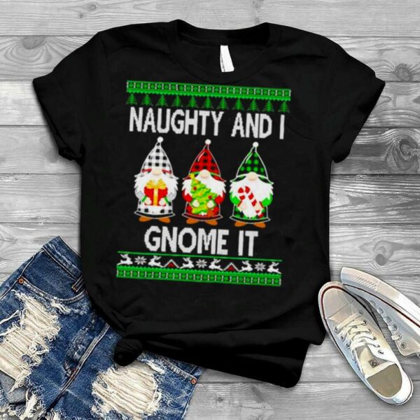 naughty and I gnome It ugly Christmas shirt