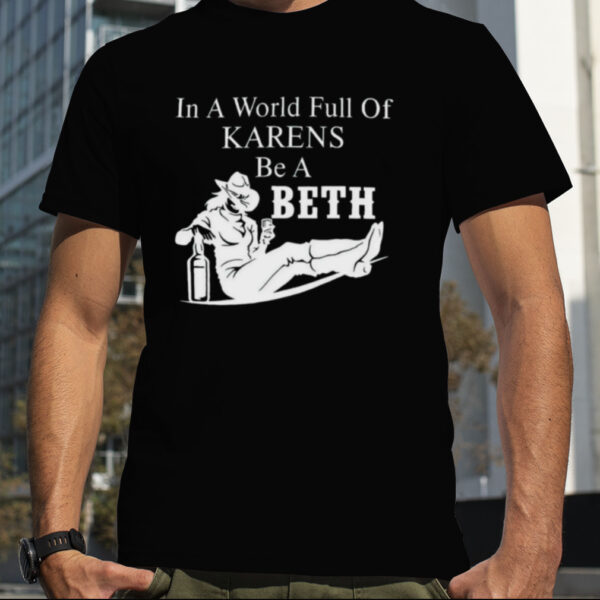 In world full of karens be a Beth shirt