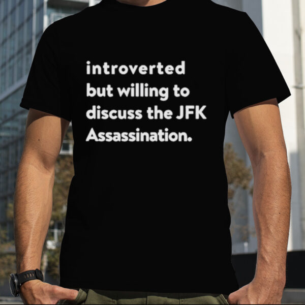 Introverted But Willing To Discuss The Jfk Assassination Shirt