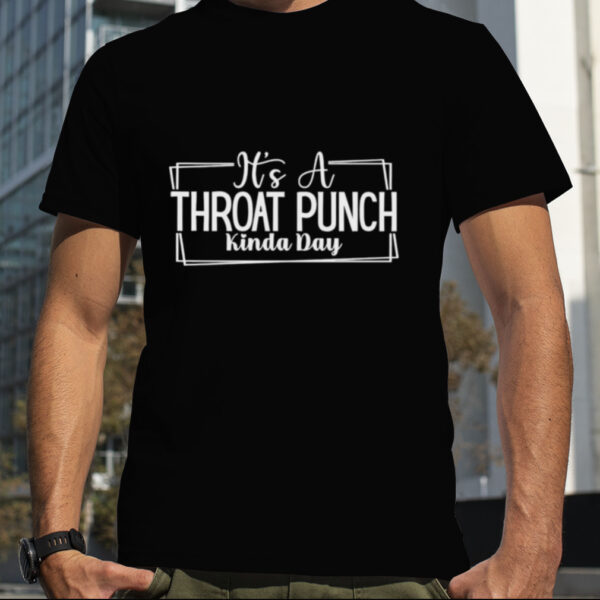 It’s a throat punch kinda day 2023 shirt