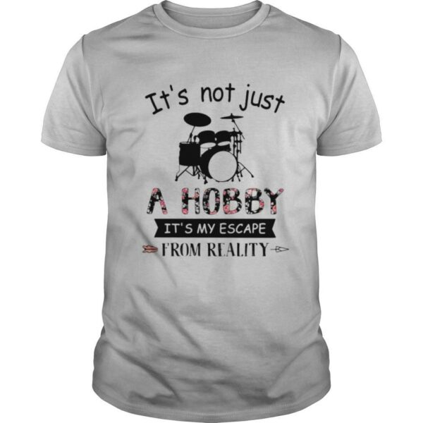 It’s Not Just A Hobby It’s My Escape From Reality Drum shirt