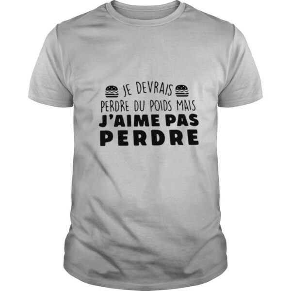 Je Devrais Perdre Du Poids Mais J’aime Pas Perdre shirt