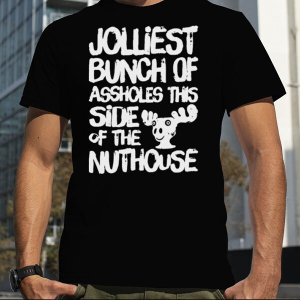 Jolliest Bunch Of Assholes This Side Of The Nuthouse shirt