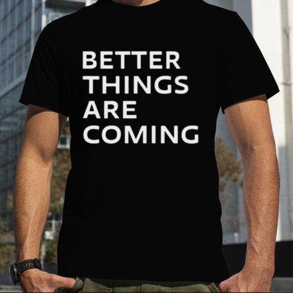 Katie Moran Better Things Are Coming Shirt