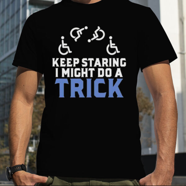 Keep Staring I Might do a Trick shirt