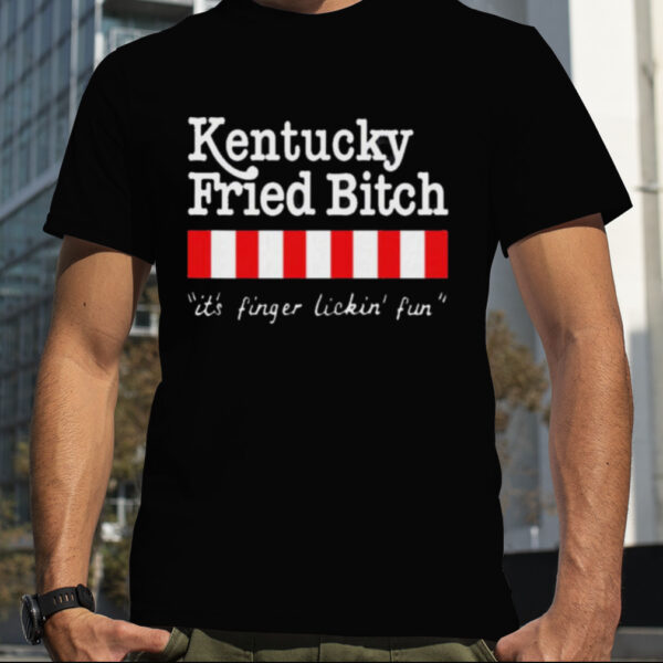 Kentucky Fried Bitch It’s Finger Lickin’ Fun New Shirt