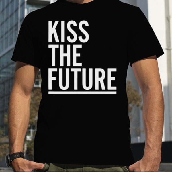 Kiss the future shirt