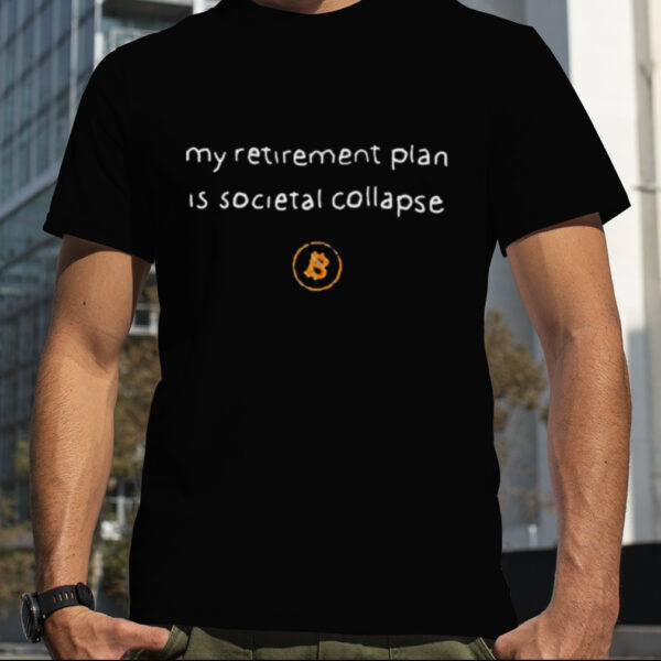 Lawrence Lepard Bitcoin My Retirement Plan Is Societal Collapse Shirt