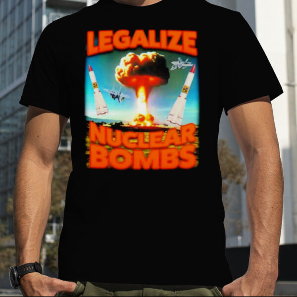 Legalize Nuclear Bombs T shirt