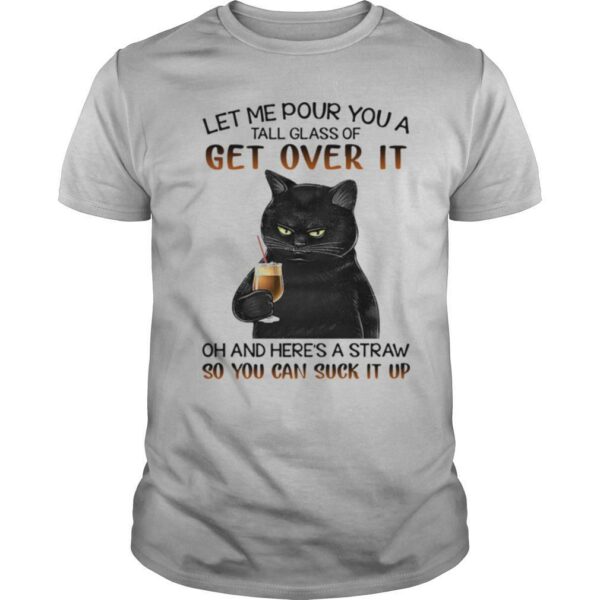 Let Me Pour You A Tall Glass Of Get Over It Oh And Heres shirt Straw So You Can Suck It Up shirt