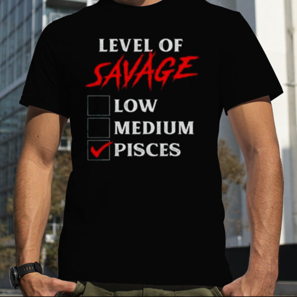 Level of savage pisces shirt