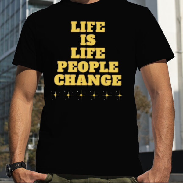 Life is life people change T shirt