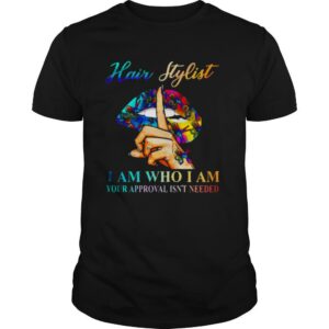 Lips Hair Stylist I Am Who I Am Your Approval Isn’t Needed shirt