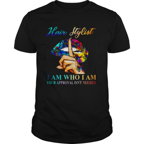 Lips Hair Stylist I Am Who I Am Your Approval Isn’t Needed shirt