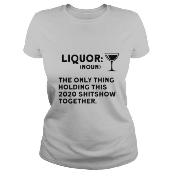 Liquor noun the only thing holding this 2021 shitshow together shirt