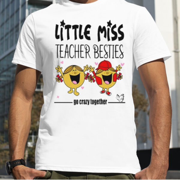 Little Miss Teacher Besties Go Crazy Together Shirt