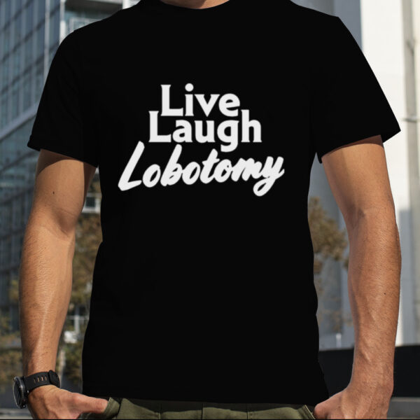 Live laugh lobotomy shirt