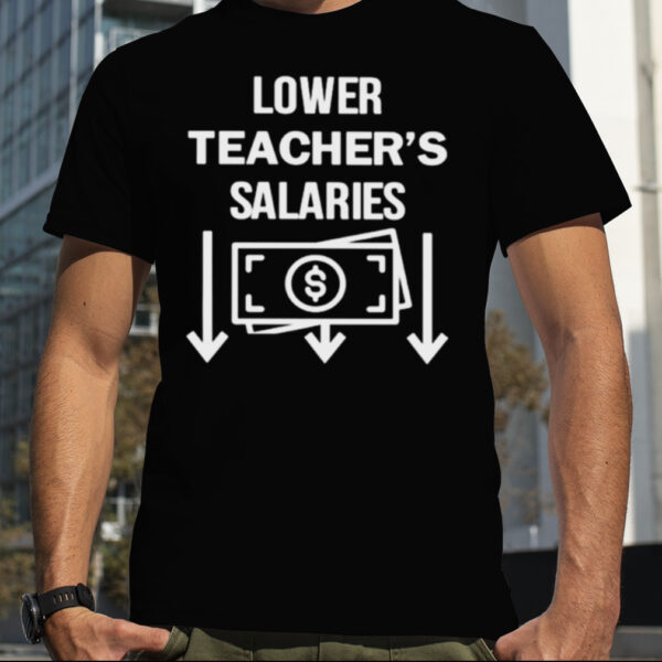 Lower teacher’s salaries money shirt