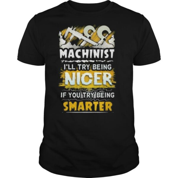 Machinist i’ll try being nicer if you try being smarter shirt