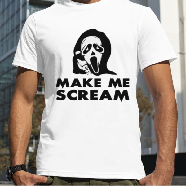 Make me scream shirt shirt