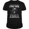 Mess With Me I Fight Back Mess With My Dog And They’ll Never Find Your Body shirt