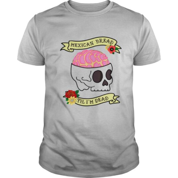 Mexican Bread Til Im Dead shirt