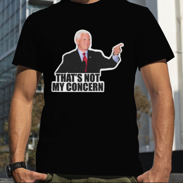 Mike Pence That’s Not My Concern T Shirt