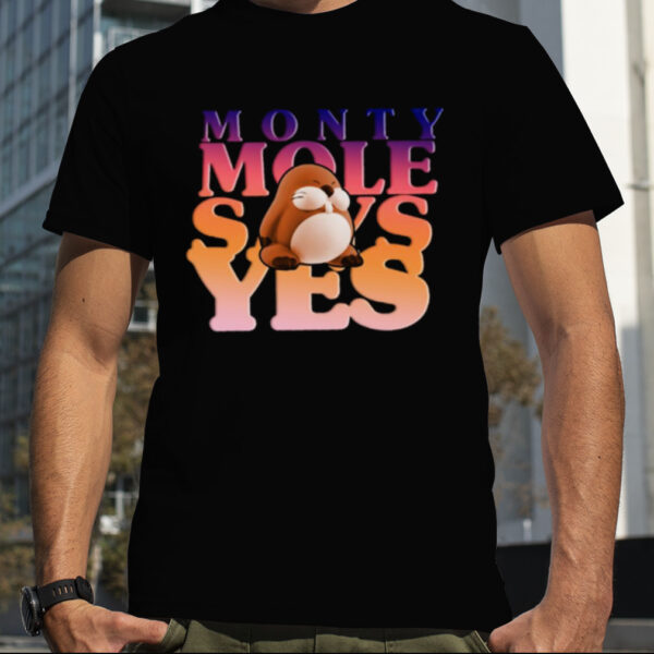 Monty Mole Says Yes shirt