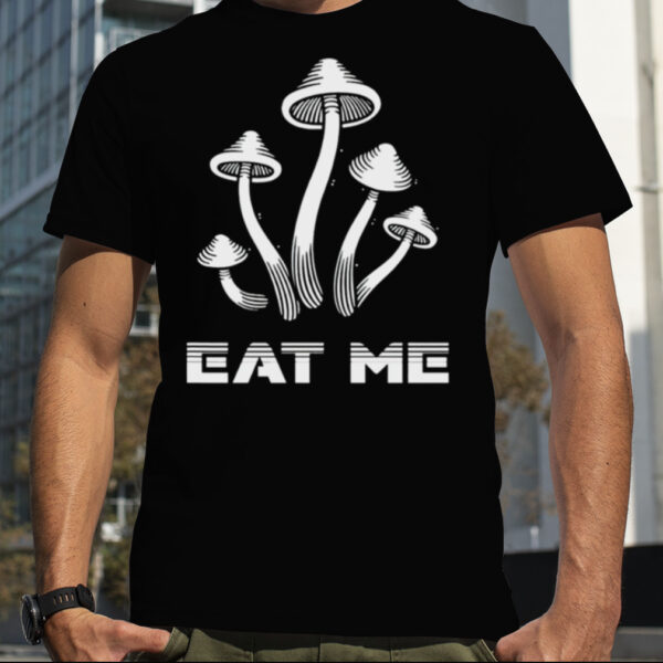 Mushrooms eat me shirt