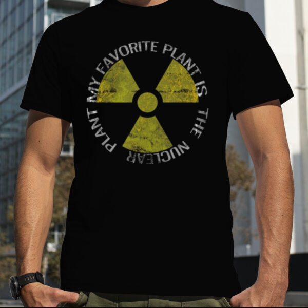 My Favorite Plant Is The Nuclear Plant shirt