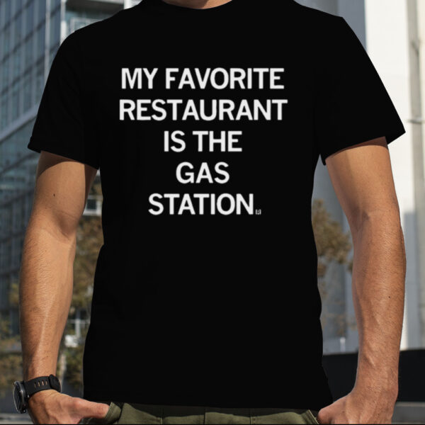 My Favorite Restaurant Is The Gas Station T shirt