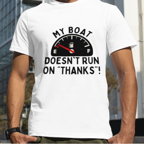 My boat doesn’t run on thanks shirt