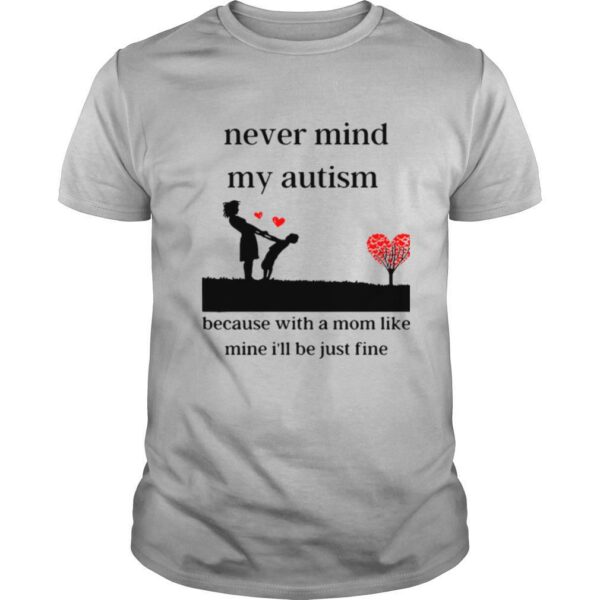 Never Mind My Autism Because With A Mom Like Mine I’ll Be Just Fine shirt