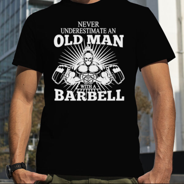 Never Underestimate An Old Man With A Barbell Shirt