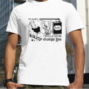 No Baby I would never gaslight you shirt