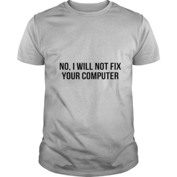 No I will not fix your computer shirt