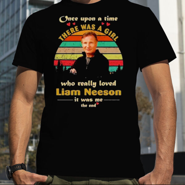 Once Upon A Time There Was A Girl Who Really Loved Liam Neeson It Was Me The End Vintage Shirt