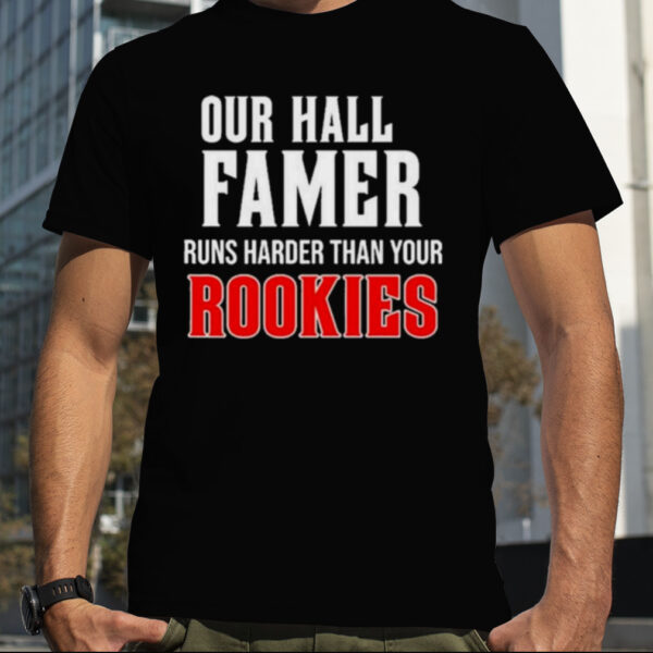 Our Hall Of Famer Runs Harder Than Your Rookies Shirt