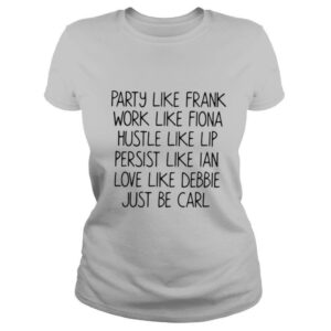 Party Like Frank Work Like Fiona Hustle Like Lip Persist Like Ian Love Like Debbie
