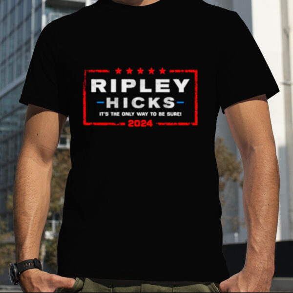 Ripley Hicks 2024 it’s the only way to be sure shirt