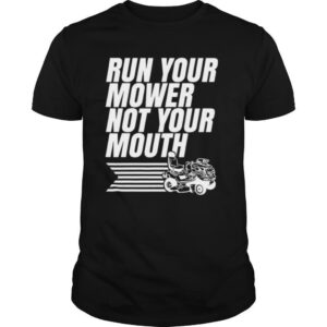 Run Your Mower Not Your Mouth shirt