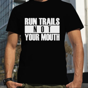 Run trails not your mouth T shirt