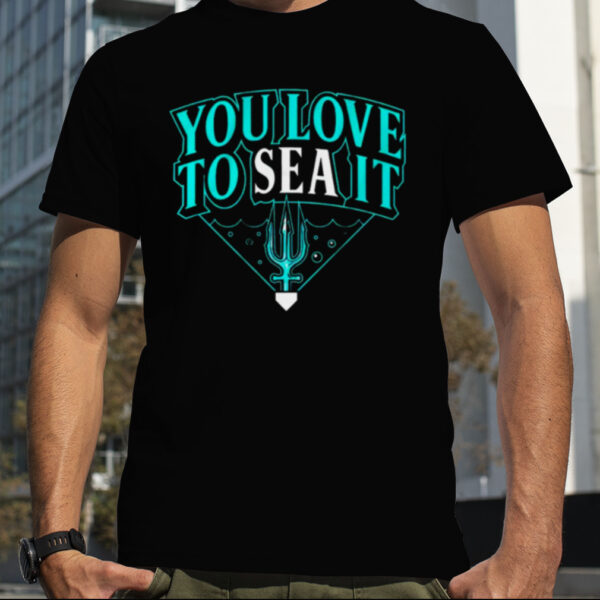 Seattle Mariners you love to sea it shirt
