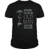 Shhh Assuming Im Just An Old Man Was Your First Mistake shirt