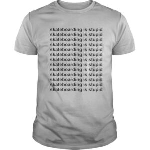 Skateboarding is stupid shirt