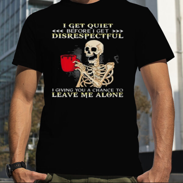 Skeleton I Get Quiet Before I Get Disrespectful Shirt