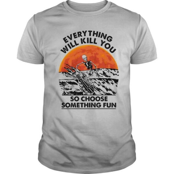 Skeleton everything will kill you so choose something fun sunset shirt