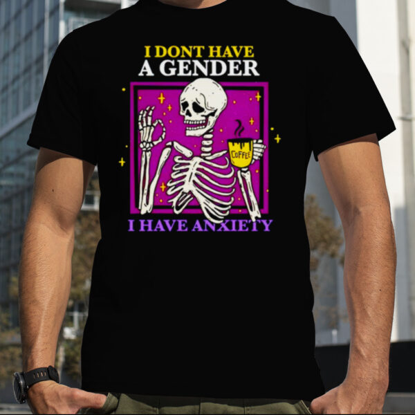 Skeleton i don’t have a gender i have anxiety shirt